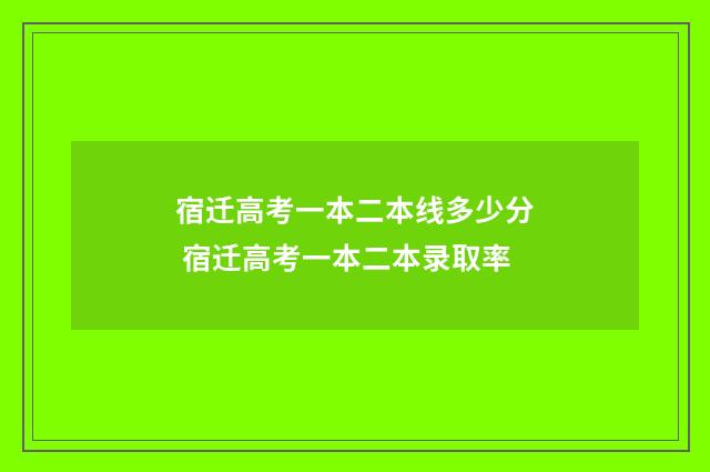 宿迁高考一本二本线多少分 宿迁高考一本二本录取率