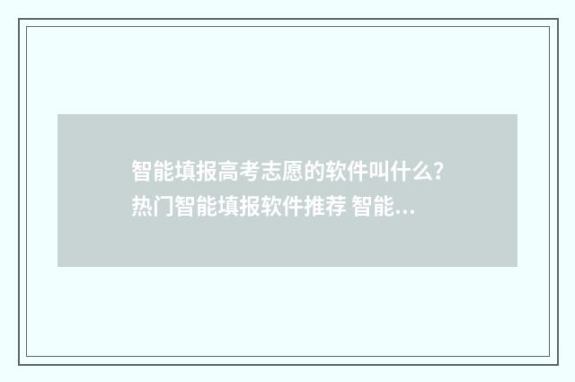 智能填报高考志愿的软件叫什么？热门智能填报软件推荐 智能填报高考志愿系统免费
