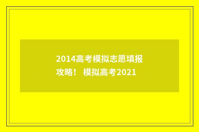 2014高考模拟志愿填报攻略！ 模拟高考2021