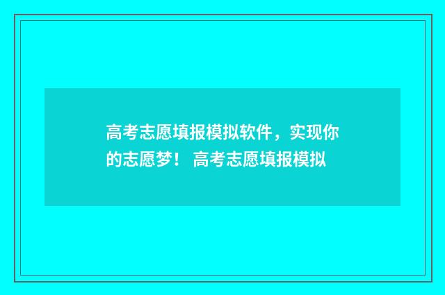 高考志愿填报模拟软件，实现你的志愿梦！ 高考志愿填报模拟