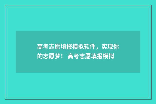 高考志愿填报模拟软件，实现你的志愿梦！ 高考志愿填报模拟