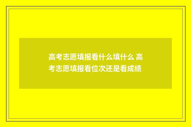 高考志愿填报看什么填什么 高考志愿填报看位次还是看成绩