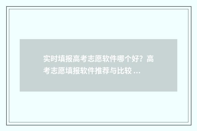 实时填报高考志愿软件哪个好？高考志愿填报软件推荐与比较 高考报考实时数据