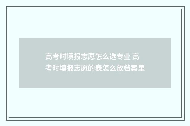 高考时填报志愿怎么选专业 高考时填报志愿的表怎么放档案里