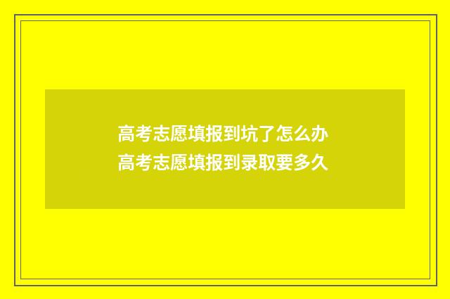 高考志愿填报到坑了怎么办 高考志愿填报到录取要多久