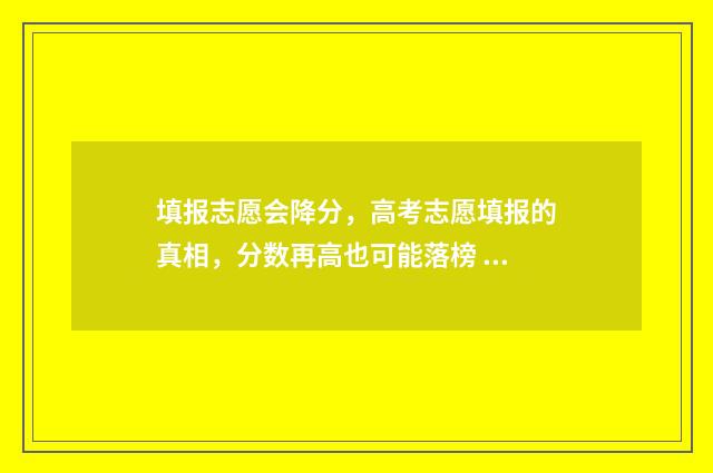 填报志愿会降分，高考志愿填报的真相，分数再高也可能落榜 2021填报志愿还会滑档吗
