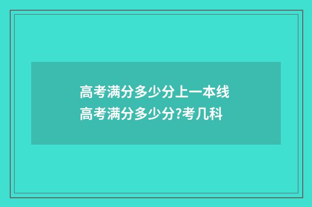 高考满分多少分上一本线 高考满分多少分?考几科