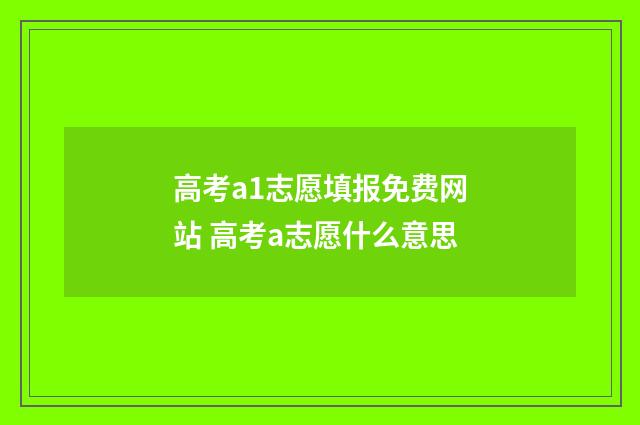 高考a1志愿填报免费网站 高考a志愿什么意思
