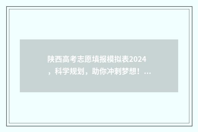陕西高考志愿填报模拟表2024，科学规划，助你冲刺梦想！ 陕西单招可以报几个志愿