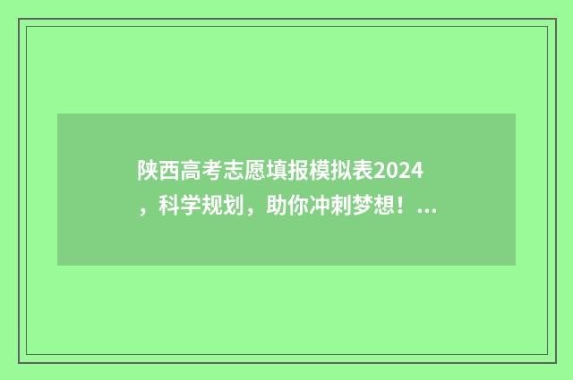 陕西高考志愿填报模拟表2024，科学规划，助你冲刺梦想！ 陕西单招可以报几个志愿