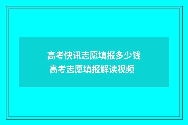 高考快讯志愿填报多少钱 高考志愿填报解读视频