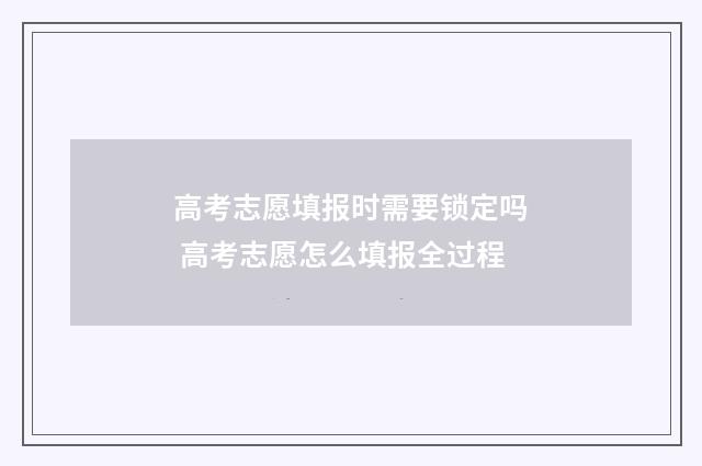 高考志愿填报时需要锁定吗 高考志愿怎么填报全过程