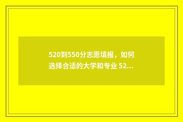 520到550分志愿填报，如何选择合适的大学和专业 520到550分能上什么大学