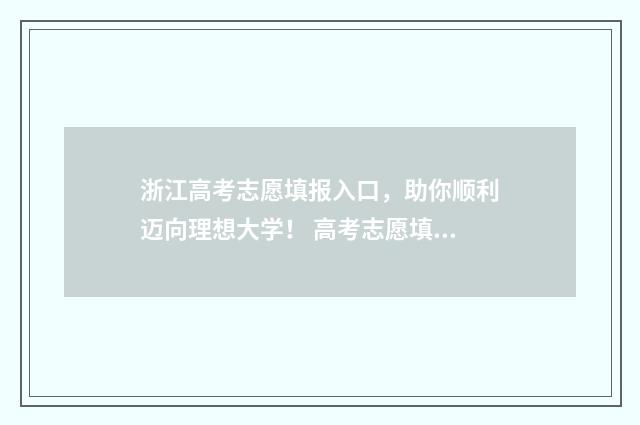 浙江高考志愿填报入口，助你顺利迈向理想大学！ 高考志愿填报专家