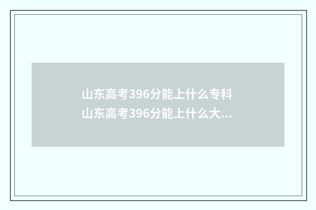 山东高考396分能上什么专科 山东高考396分能上什么大学