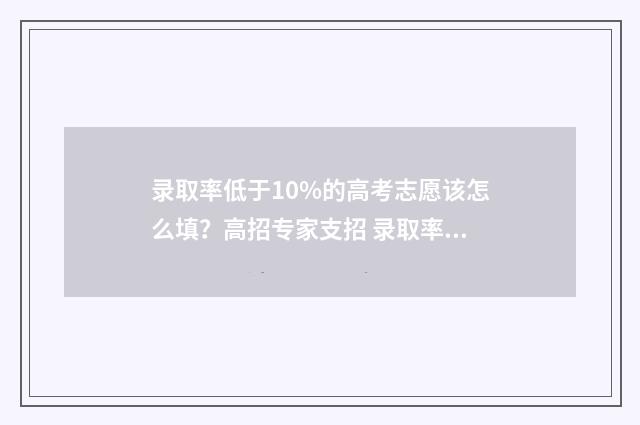 录取率低于10%的高考志愿该怎么填？高招专家支招 录取率低于10%的院校需要考虑吗