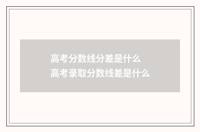高考分数线分差是什么 高考录取分数线差是什么
