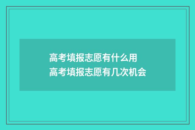 高考填报志愿有什么用 高考填报志愿有几次机会