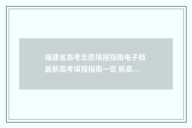 福建省高考志愿填报指南电子档 最新高考填报指南一览 新高考志愿网