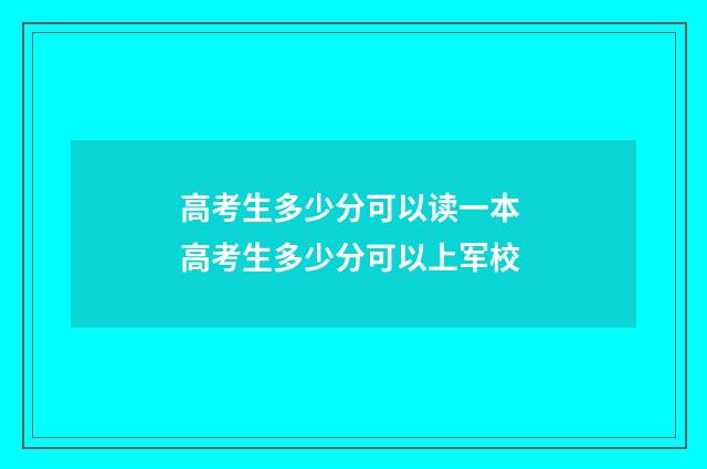 高考生多少分可以读一本 高考生多少分可以上军校