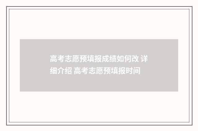 高考志愿预填报成绩如何改 详细介绍 高考志愿预填报时间