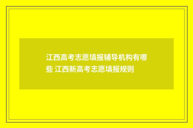 江西高考志愿填报辅导机构有哪些 江西新高考志愿填报规则