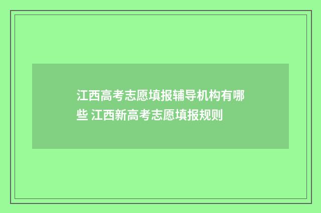 江西高考志愿填报辅导机构有哪些 江西新高考志愿填报规则