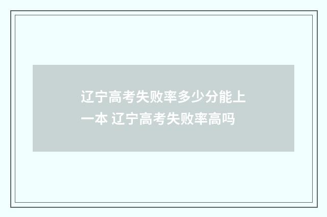 辽宁高考失败率多少分能上一本 辽宁高考失败率高吗