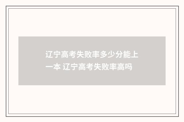 辽宁高考失败率多少分能上一本 辽宁高考失败率高吗