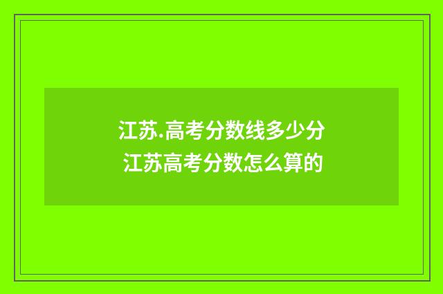 江苏.高考分数线多少分 江苏高考分数怎么算的