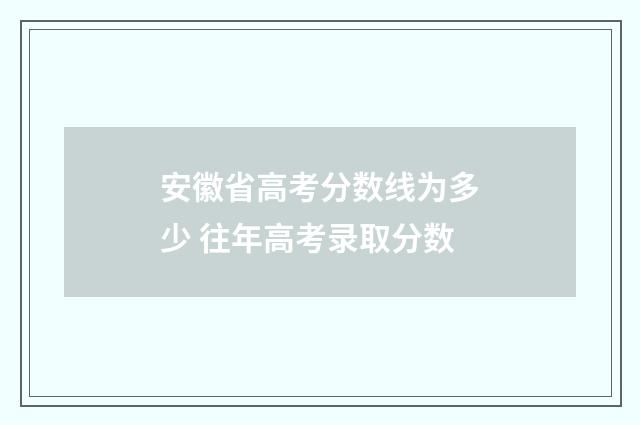 安徽省高考分数线为多少 往年高考录取分数