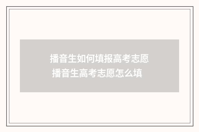 播音生如何填报高考志愿 播音生高考志愿怎么填