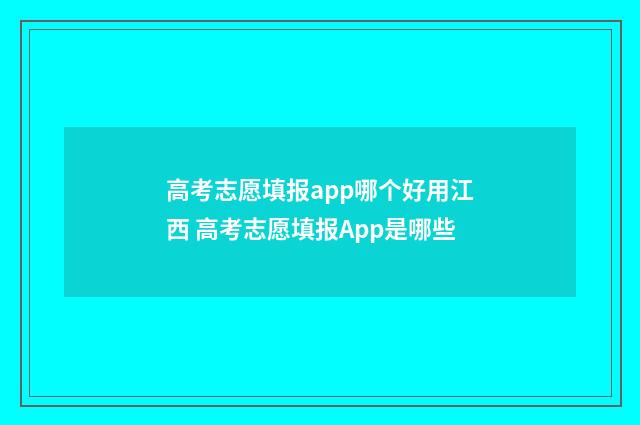 高考志愿填报app哪个好用江西 高考志愿填报App是哪些