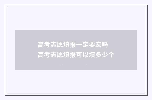 高考志愿填报一定要宏吗 高考志愿填报可以填多少个