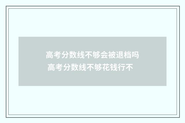 高考分数线不够会被退档吗 高考分数线不够花钱行不