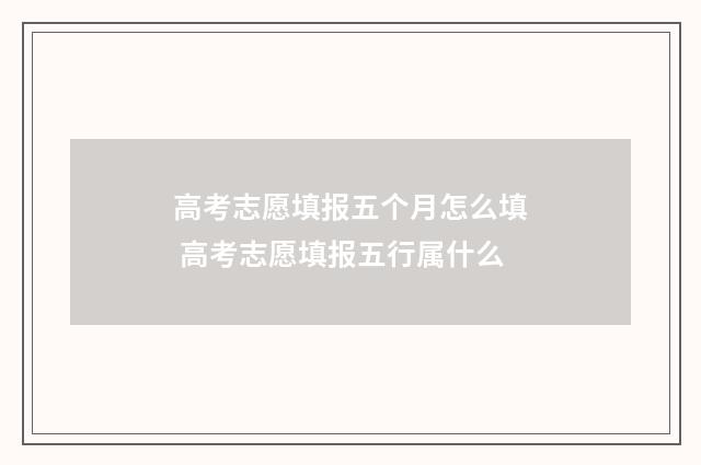 高考志愿填报五个月怎么填 高考志愿填报五行属什么
