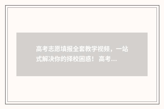 高考志愿填报全套教学视频，一站式解决你的择校困惑！ 高考志愿填报全选什么意思