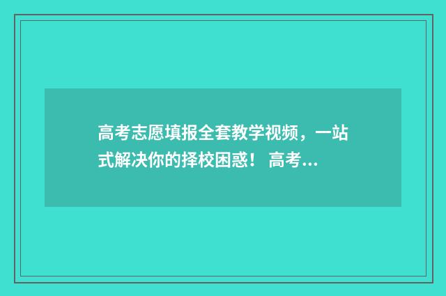 高考志愿填报全套教学视频，一站式解决你的择校困惑！ 高考志愿填报全选什么意思