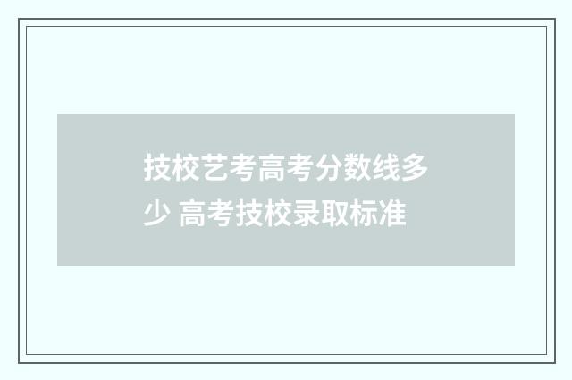 技校艺考高考分数线多少 高考技校录取标准