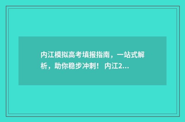 内江模拟高考填报指南，一站式解析，助你稳步冲刺！ 内江2021高三二模划档线