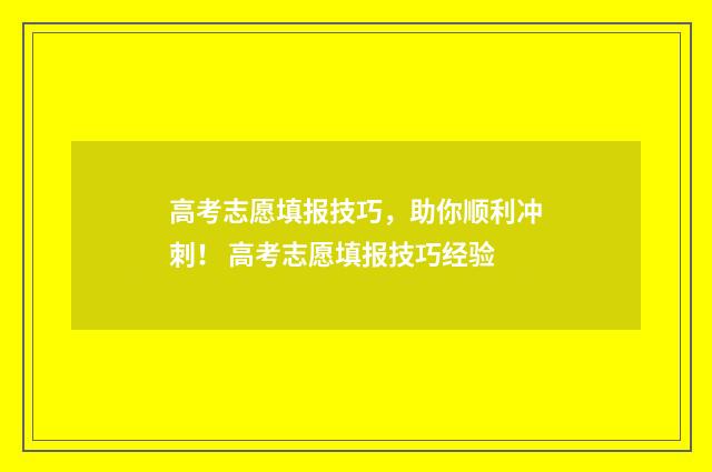 高考志愿填报技巧，助你顺利冲刺！ 高考志愿填报技巧经验