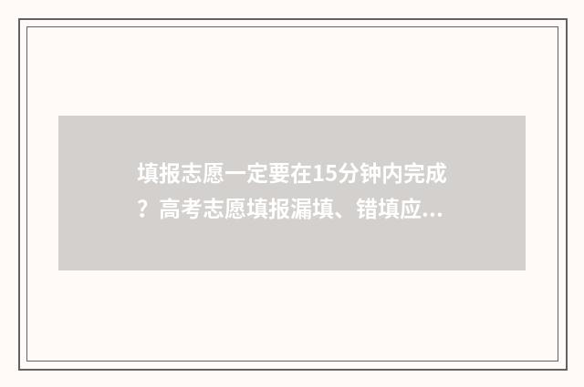 填报志愿一定要在15分钟内完成？高考志愿填报漏填、错填应对锦囊 填报志愿一定要在本地吗