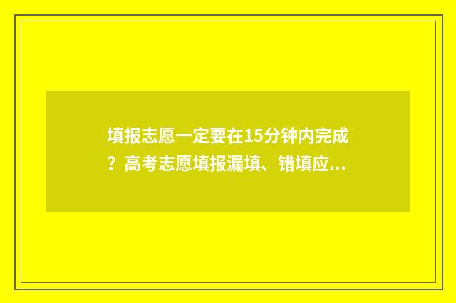 填报志愿一定要在15分钟内完成？高考志愿填报漏填、错填应对锦囊 填报志愿一定要在本地吗