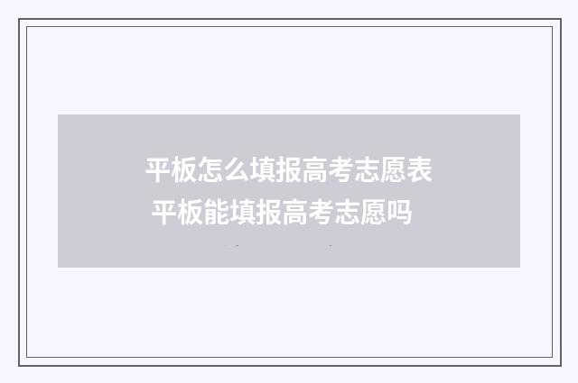 平板怎么填报高考志愿表 平板能填报高考志愿吗