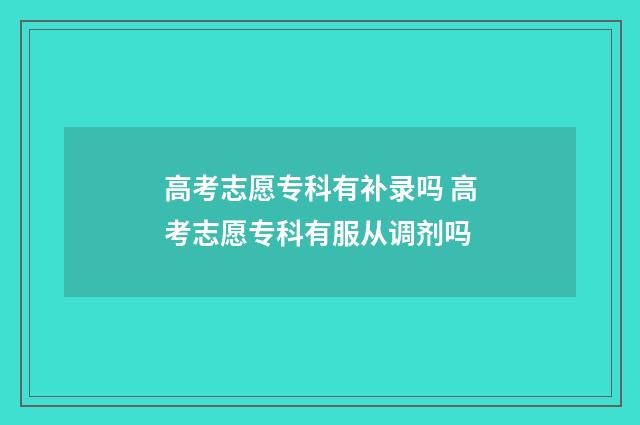 高考志愿专科有补录吗 高考志愿专科有服从调剂吗
