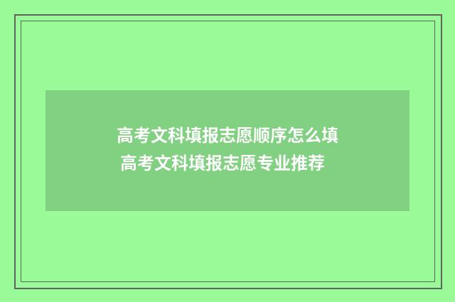 高考文科填报志愿顺序怎么填 高考文科填报志愿专业推荐