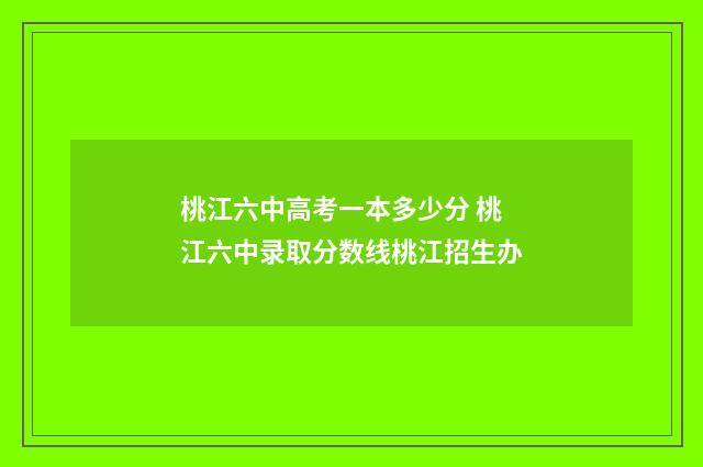 桃江六中高考一本多少分 桃江六中录取分数线桃江招生办