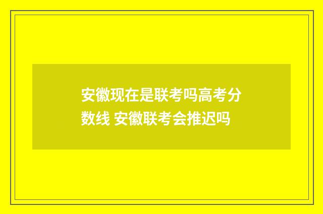 安徽现在是联考吗高考分数线 安徽联考会推迟吗