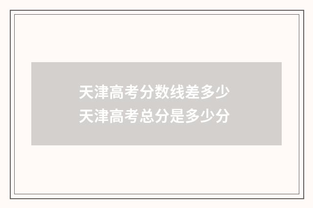 天津高考分数线差多少 天津高考总分是多少分