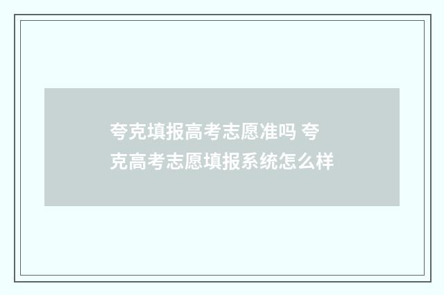 夸克填报高考志愿准吗 夸克高考志愿填报系统怎么样